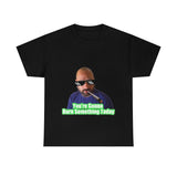 You're going to Burn something today! T-Shirt